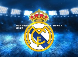 米兰体育中国-风云际会，欧陆绿茵巅峰对决，战术博弈与时代更迭