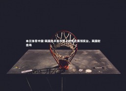 米兰体育中国-英国选手首次登上射击比赛领奖台，英国射击场