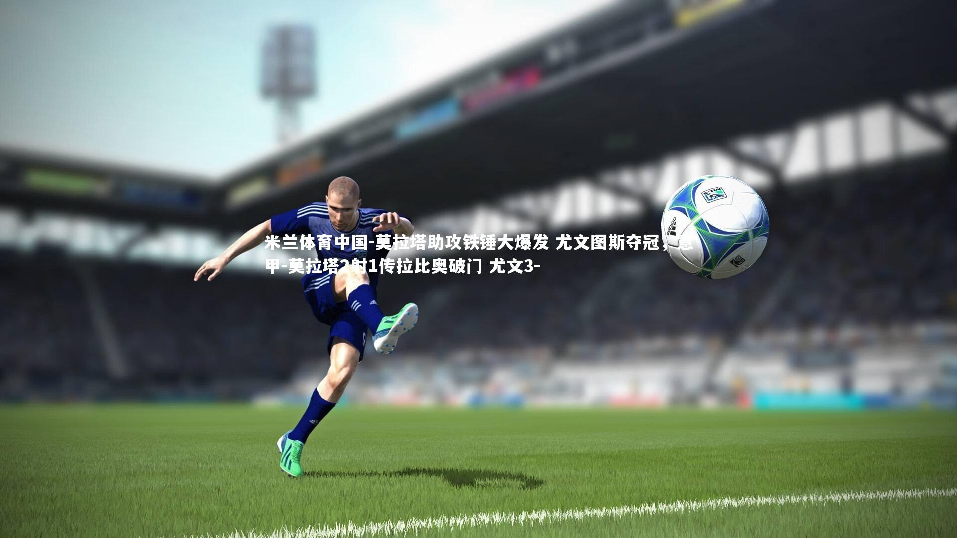 莫拉塔助攻铁锤大爆发 尤文图斯夺冠，意甲-莫拉塔2射1传拉比奥破门 尤文3-