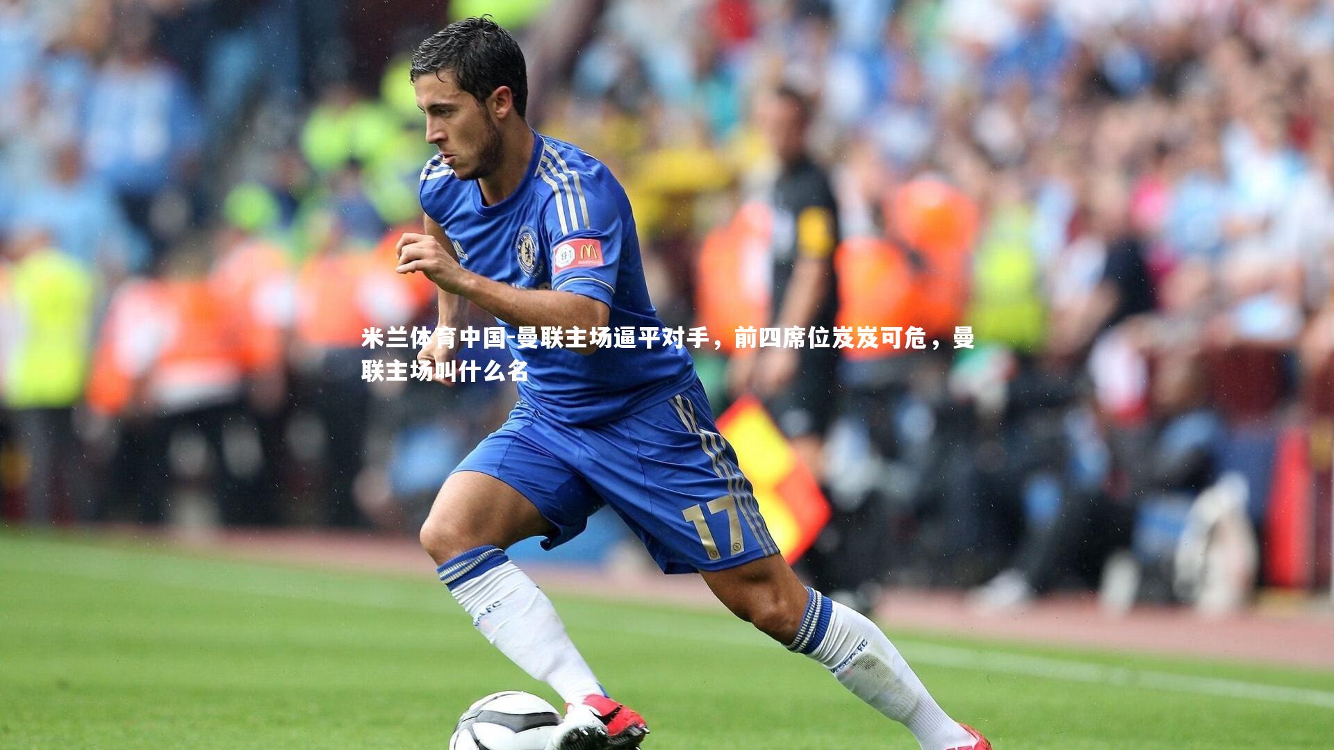 米兰体育中国-曼联主场逼平对手，前四席位岌岌可危，曼联主场叫什么名