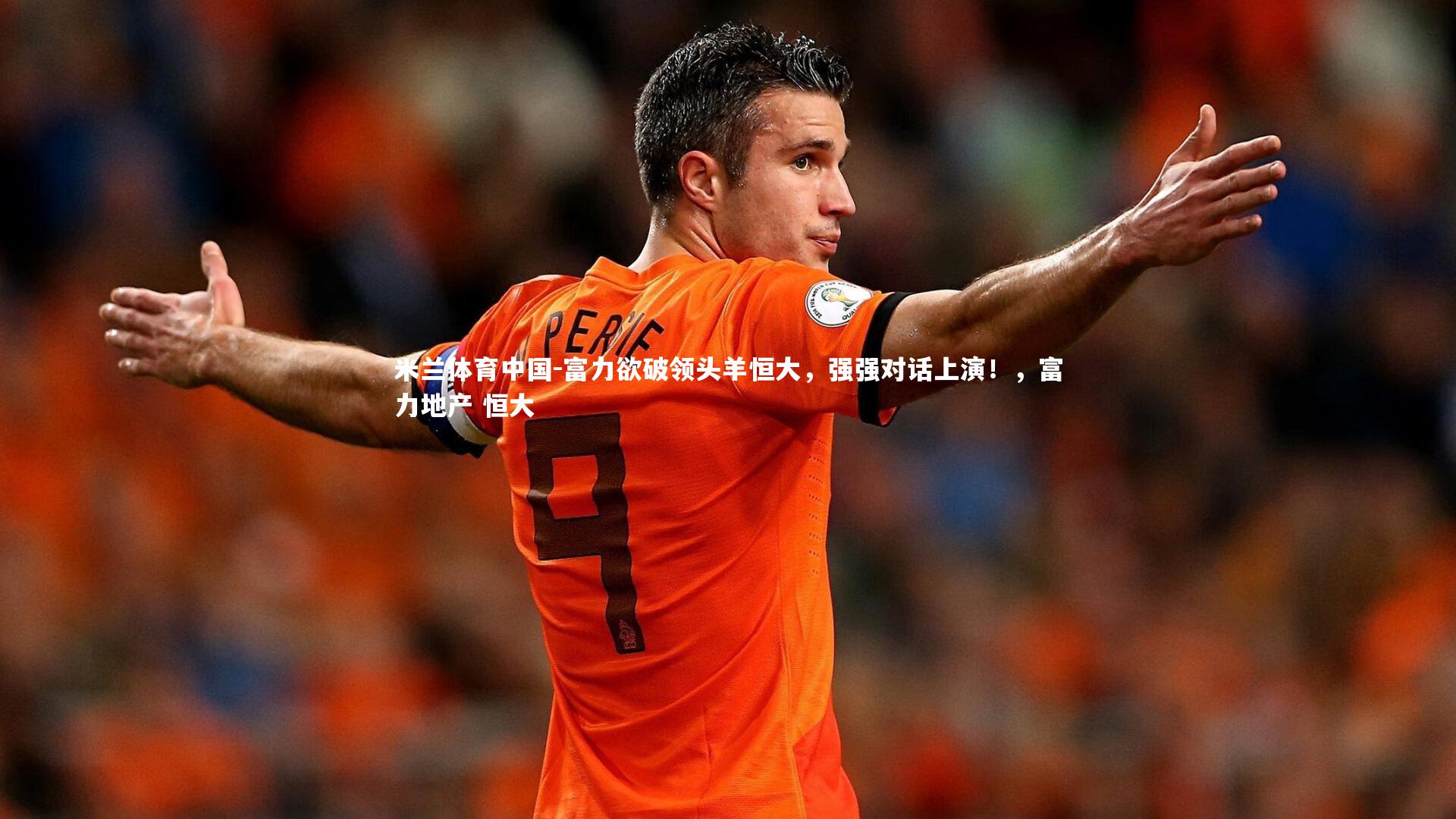 米兰体育中国-富力欲破领头羊恒大，强强对话上演！，富力地产 恒大
