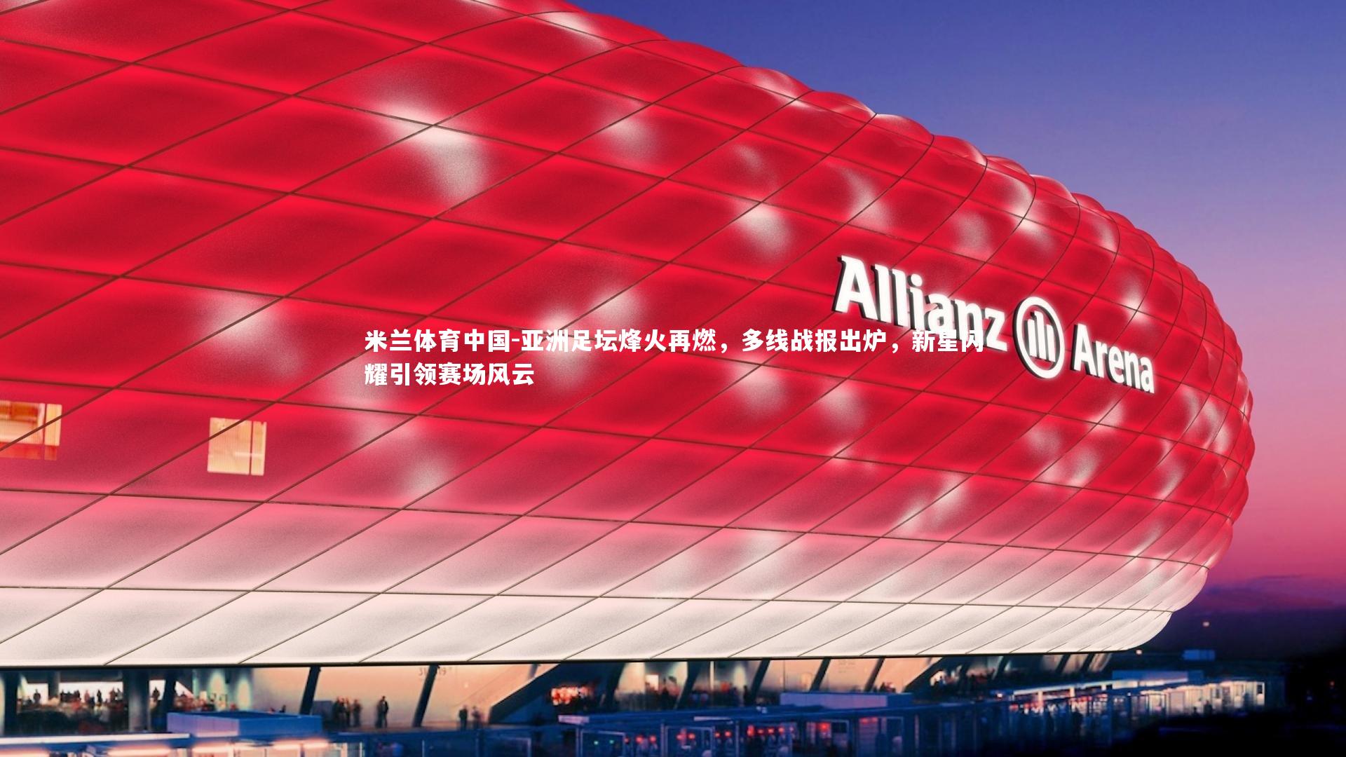 亚洲足坛烽火再燃，多线战报出炉，新星闪耀引领赛场风云