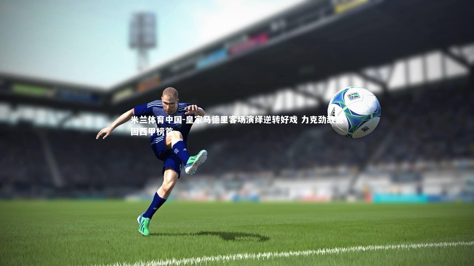 皇家马德里客场演绎逆转好戏 力克劲敌稳固西甲榜首