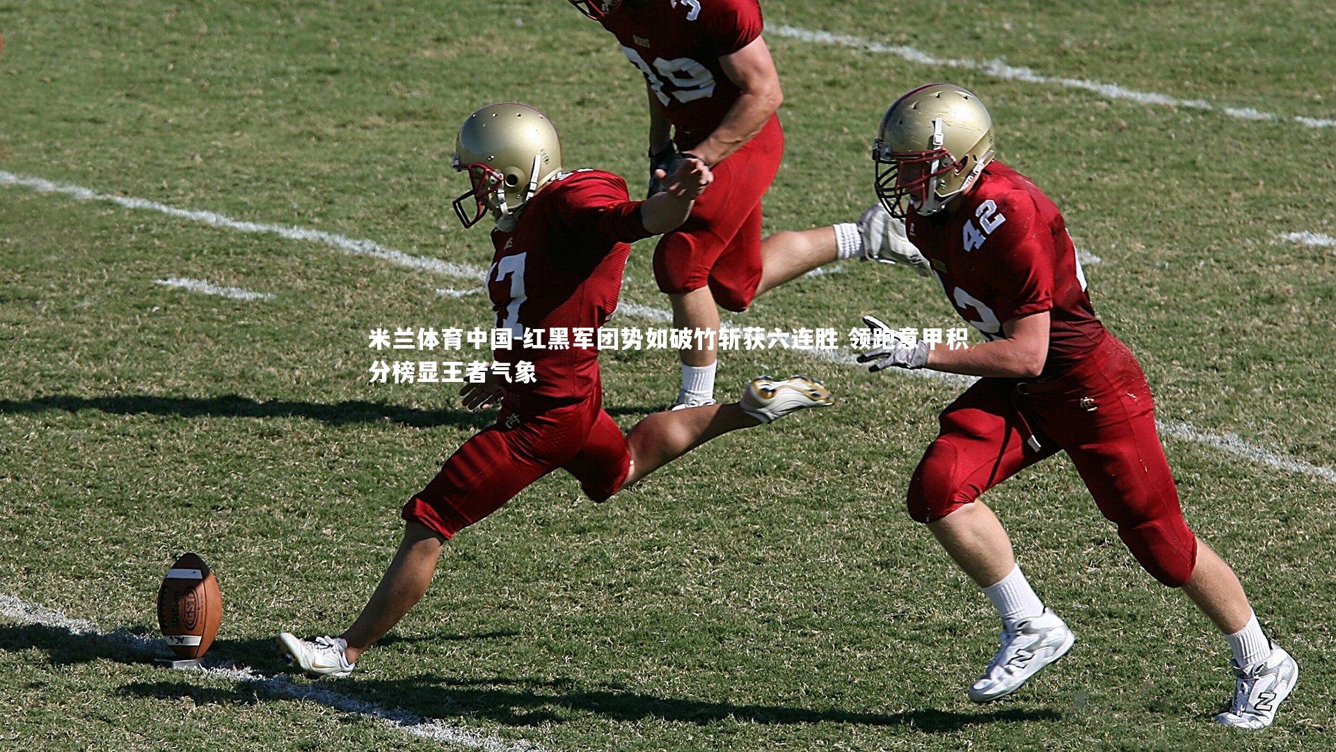 红黑军团势如破竹斩获六连胜 领跑意甲积分榜显王者气象